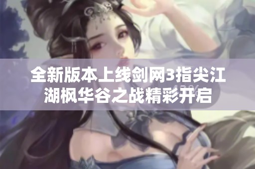 全新版本上线剑网3指尖江湖枫华谷之战精彩开启