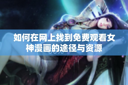 如何在网上找到免费观看女神漫画的途径与资源
