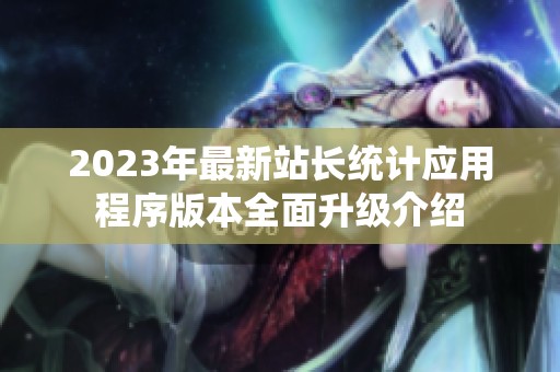 2023年最新站长统计应用程序版本全面升级介绍