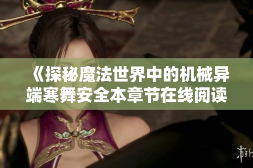 《探秘魔法世界中的机械异端寒舞安全本章节在线阅读》