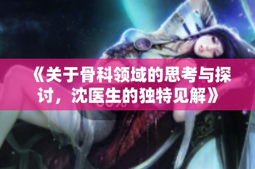 《关于骨科领域的思考与探讨，沈医生的独特见解》