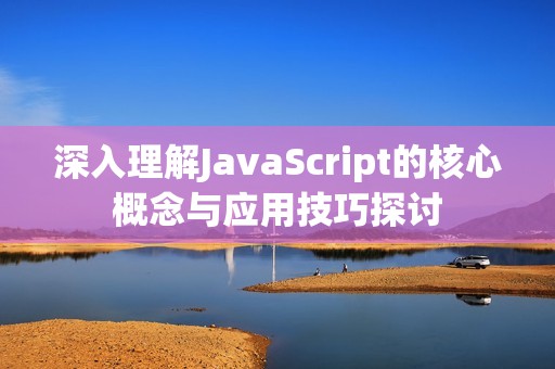 深入理解JavaScript的核心概念与应用技巧探讨