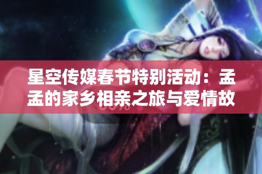 星空传媒春节特别活动：孟孟的家乡相亲之旅与爱情故事