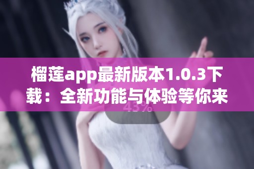 榴莲app最新版本1.0.3下载：全新功能与体验等你来探索