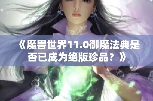 《魔兽世界11.0御魔法典是否已成为绝版珍品？》