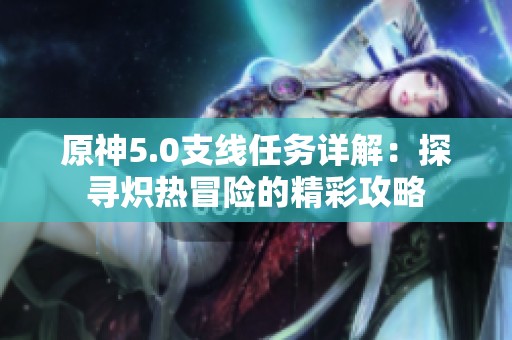 原神5.0支线任务详解：探寻炽热冒险的精彩攻略