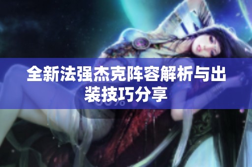 全新法强杰克阵容解析与出装技巧分享