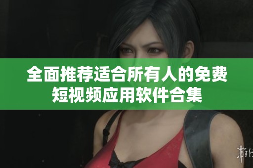 全面推荐适合所有人的免费短视频应用软件合集