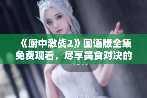 《厨中激战2》国语版全集免费观看，尽享美食对决的精彩！
