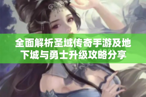 全面解析圣域传奇手游及地下城与勇士升级攻略分享