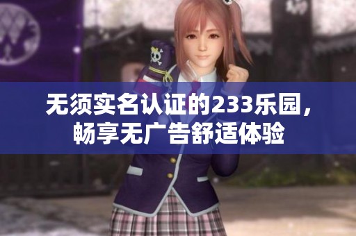 无须实名认证的233乐园，畅享无广告舒适体验