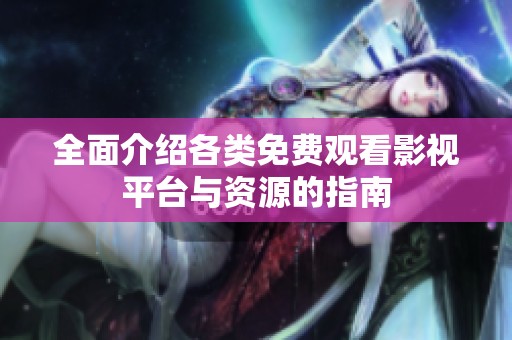 全面介绍各类免费观看影视平台与资源的指南