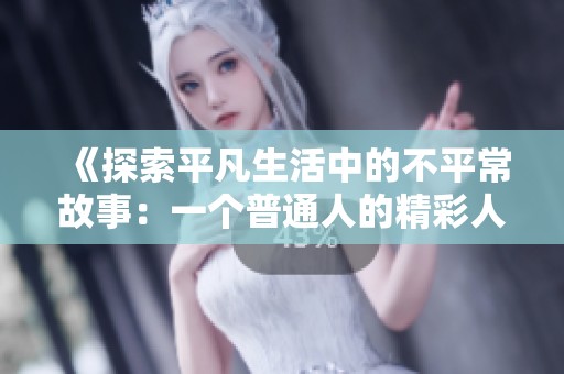 《探索平凡生活中的不平常故事：一个普通人的精彩人生》