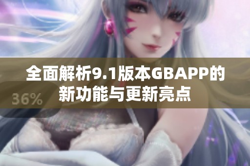 全面解析9.1版本GBAPP的新功能与更新亮点