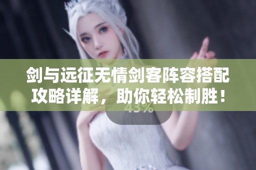 剑与远征无情剑客阵容搭配攻略详解，助你轻松制胜！