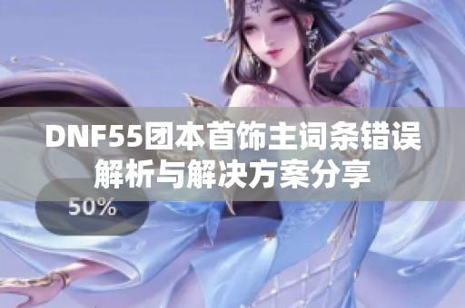 DNF55团本首饰主词条错误解析与解决方案分享
