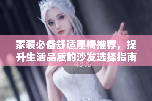 家装必备舒适座椅推荐，提升生活品质的沙发选择指南