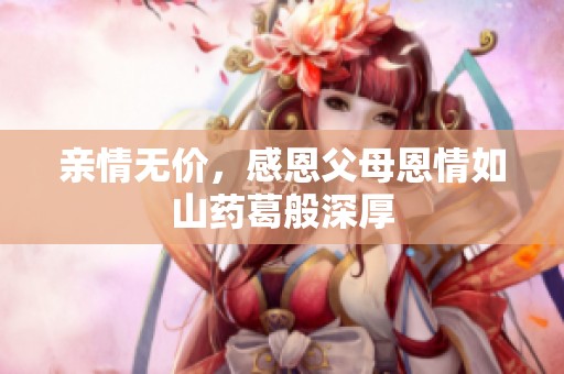 亲情无价，感恩父母恩情如山药葛般深厚