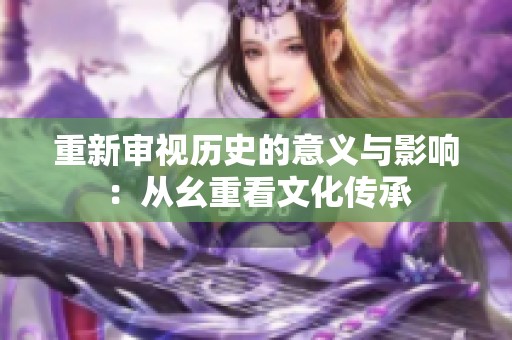 重新审视历史的意义与影响：从幺重看文化传承