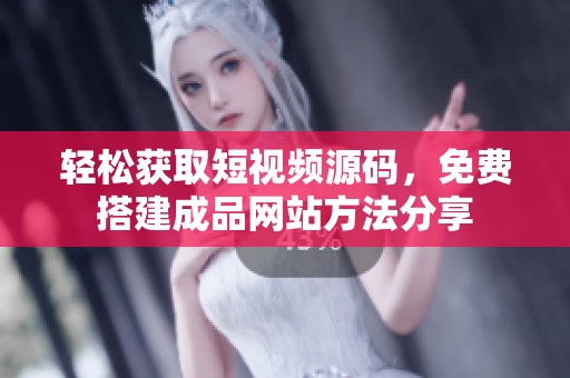 轻松获取短视频源码，免费搭建成品网站方法分享