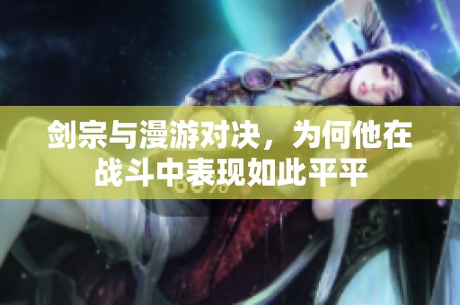 剑宗与漫游对决，为何他在战斗中表现如此平平
