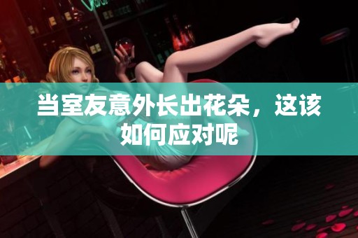 当室友意外长出花朵，这该如何应对呢