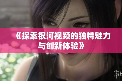 《探索银河视频的独特魅力与创新体验》