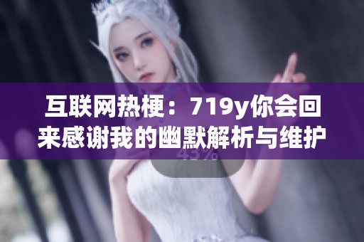 互联网热梗：719y你会回来感谢我的幽默解析与维护探讨