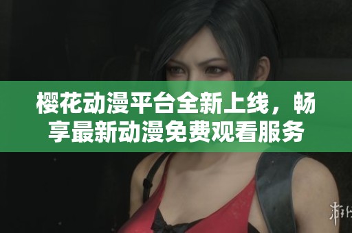 樱花动漫平台全新上线，畅享最新动漫免费观看服务