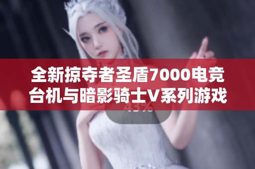 全新掠夺者圣盾7000电竞台机与暗影骑士V系列游戏本全方位评测与体验分享