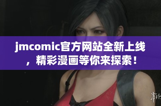 jmcomic官方网站全新上线，精彩漫画等你来探索！