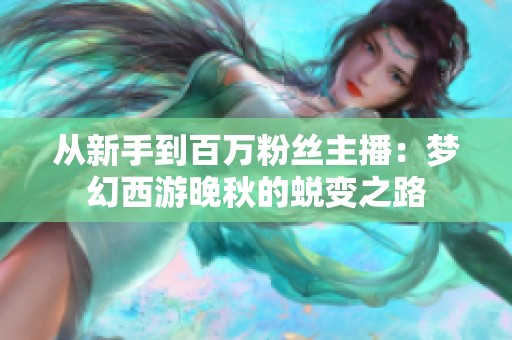 从新手到百万粉丝主播：梦幻西游晚秋的蜕变之路