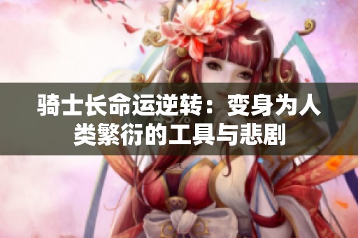 骑士长命运逆转：变身为人类繁衍的工具与悲剧