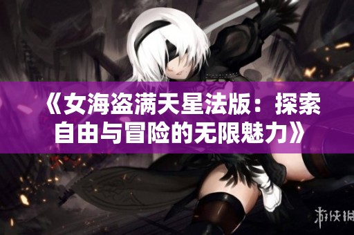 《女海盗满天星法版：探索自由与冒险的无限魅力》