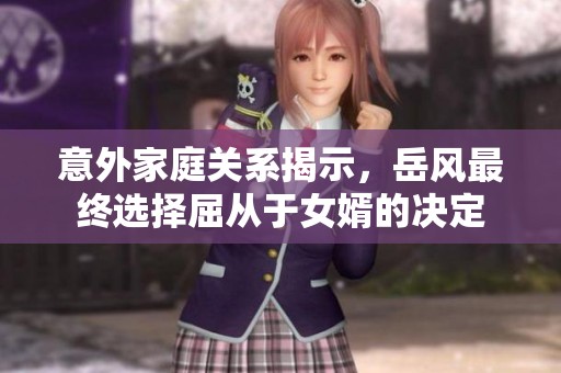 意外家庭关系揭示，岳风最终选择屈从于女婿的决定