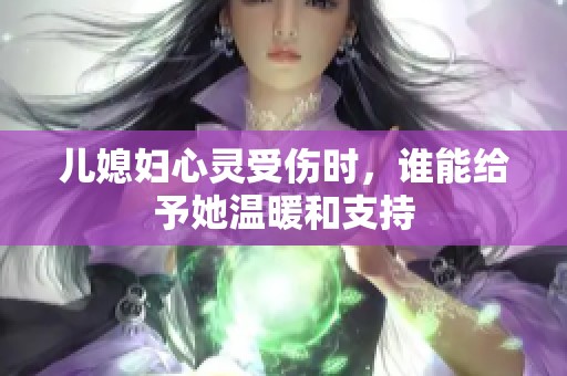 儿媳妇心灵受伤时，谁能给予她温暖和支持
