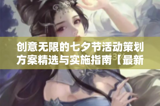 创意无限的七夕节活动策划方案精选与实施指南【最新12篇】