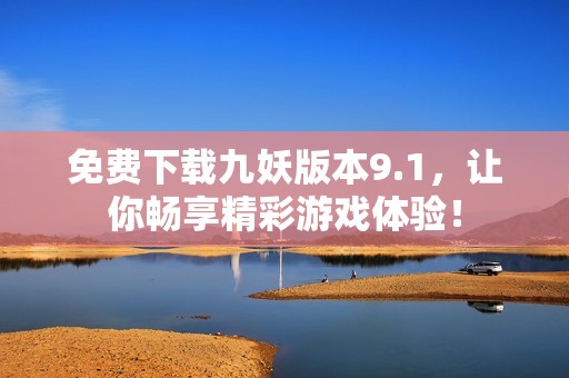 免费下载九妖版本9.1，让你畅享精彩游戏体验！