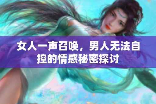 女人一声召唤，男人无法自控的情感秘密探讨