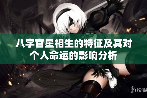 八字官星相生的特征及其对个人命运的影响分析