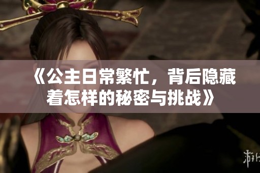 《公主日常繁忙，背后隐藏着怎样的秘密与挑战》