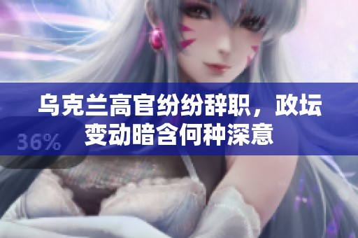 乌克兰高官纷纷辞职，政坛变动暗含何种深意