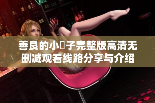 善良的小峓子完整版高清无删减观看线路分享与介绍