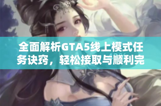全面解析GTA5线上模式任务诀窍，轻松接取与顺利完成攻略