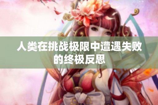 人类在挑战极限中遭遇失败的终极反思