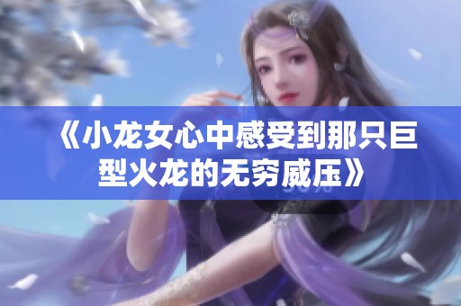 《小龙女心中感受到那只巨型火龙的无穷威压》