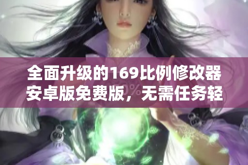 全面升级的169比例修改器安卓版免费版，无需任务轻松使用