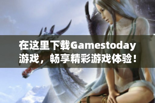 在这里下载Gamestoday游戏，畅享精彩游戏体验！