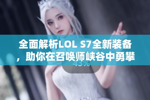 全面解析LOL S7全新装备，助你在召唤师峡谷中勇攀高峰