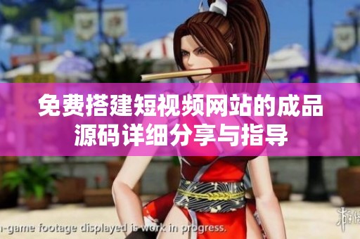 免费搭建短视频网站的成品源码详细分享与指导